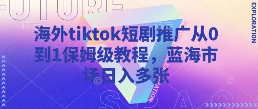 海外TikTok短剧推广从零到一保姆级教程,蓝海市场日入多张