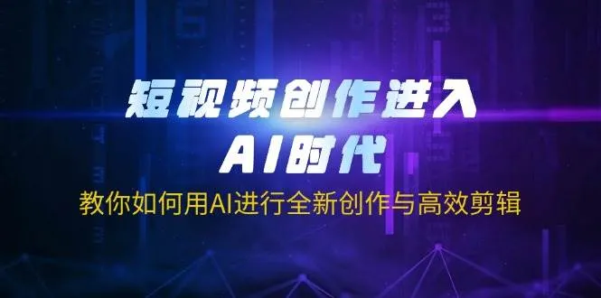 短视频创作步入AI时代，教你怎样用AI进行全新创作及高效剪辑