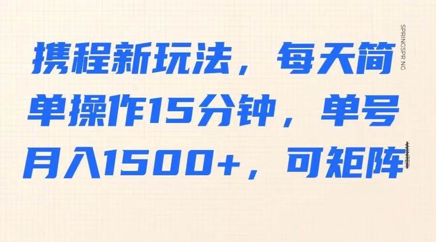 携程新玩法：每日轻松操作15分钟，单号月入超1500元，支持矩阵操作