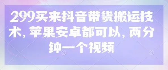 299元购得抖音带货搬运技术，苹果安卓通用，两分钟制作一个视频