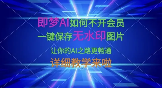 即梦AI免会员保存无水印图片，一键操作助你AI之路畅通无阻，详细教程来袭