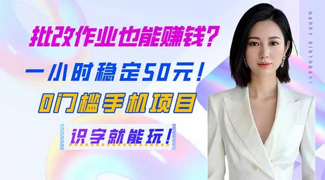 批改作业也能赚钱？一小时稳赚 50 元！0 门槛手机项目，识字即可参与！