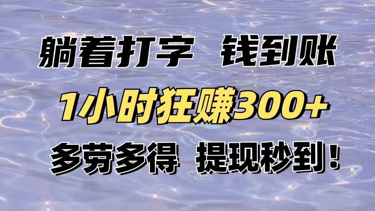 躺着打字，钱就到账！1小时狂赚300+，多劳多得，提现秒到！