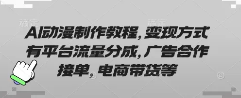 AI动漫制作教程：变现途径涵盖平台流量分成、广告合作接单及电商带货等