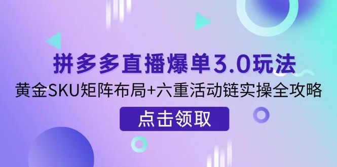 《拼多多直播爆单3.0玩法剖析：黄金SKU矩阵布局与六重活动链实操全攻略》