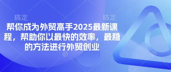 助力你成为外贸精英的2025全新课程，让你以最快速度、最稳方式开展外贸创业