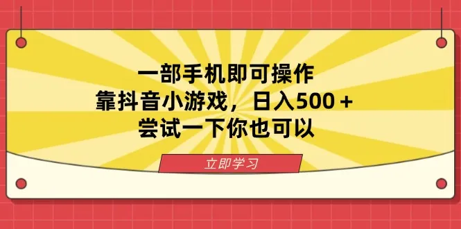 一部手机轻松操作，玩转抖音小游戏，日入500+，快来尝试吧！