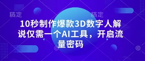 10秒打造爆款3D数字人解说，仅用一个AI工具，解锁流量密码