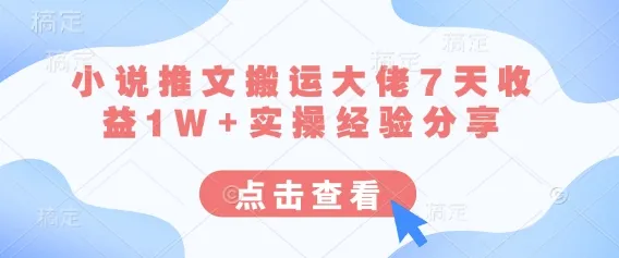 小说推文搬运达人7天赚1W+实操经验分享