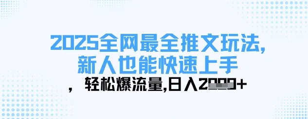 2025全网最全推文玩法，新人速上手，轻松爆流量，日入多张