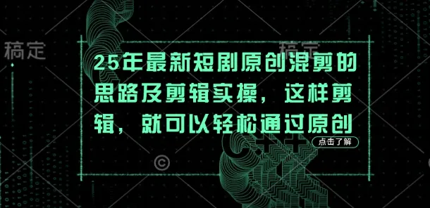25年最新短剧原创混剪思路与实操，这般剪辑轻松过原创