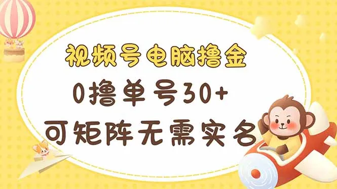 视频号电脑撸金：0撸单号30+，可矩阵操作，无需实名，多号多收益