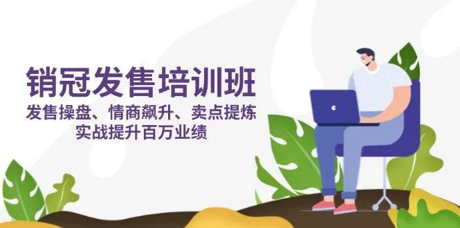 销冠发售特训班：操盘技巧+情商提升+卖点挖掘，实战助力百万业绩增长