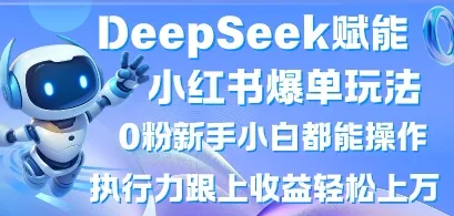 DeepSeek助力小红书爆单秘籍，0粉新手小白可操作，执行力跟上收益轻松破万，懒人勿扰