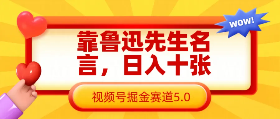 借鲁迅先生名言，日入十张轻松高效，视频号掘金赛道5.0