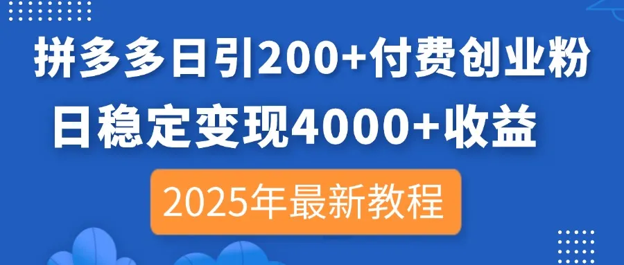 拼多多日引200+付费创业粉，日稳赚4000+收益，2025最新教程