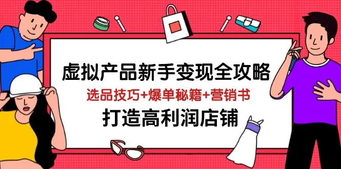 虚拟产品新手变现全攻略：选品技巧+爆单秘籍+营销术，打造高利润店铺