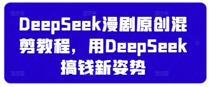 DeepSeek漫剧原创混剪教程:用DeepSeek赚钱新方法