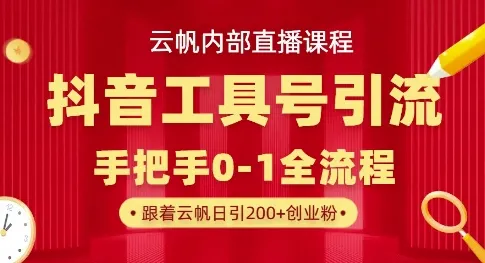 【云帆内训直播】抖音工具号引流秘籍，单号日吸300+精准创业粉