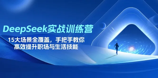 DeepSeek实战训练营：15大场景全涵盖，手把手助你高效提升职场与生活技能