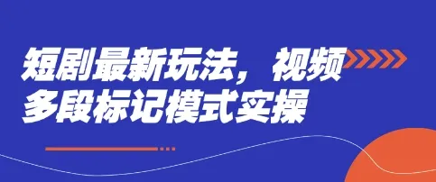 短剧新玩法：视频多段标记模式实操指南