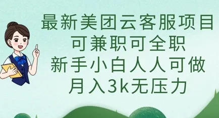 最新美团云客服项目，兼职全职皆可，新手小白轻松上手，月入3k无压力