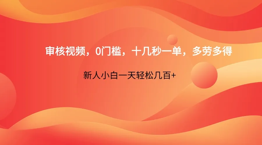 审核视频，零门槛，每单十几秒，多劳多得，新手小白日入几百+