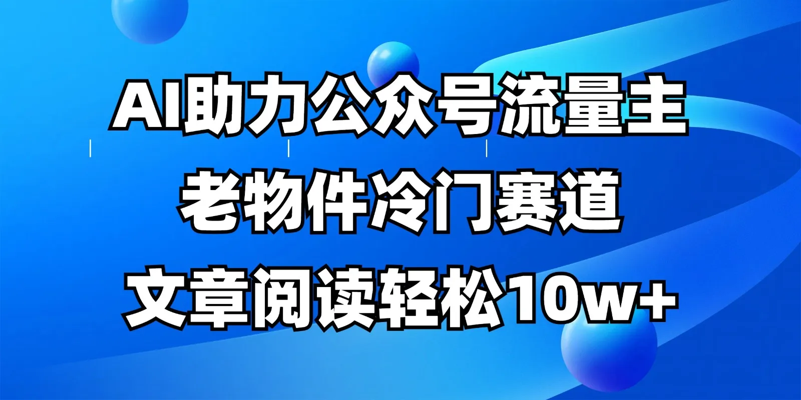 公众号流量主小众赛道，AI赋能，文章阅读轻松破10万+，全流程详细教程