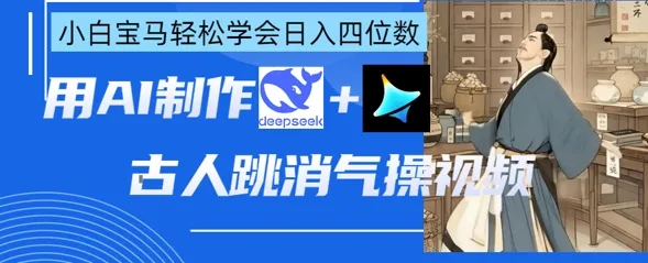 AI古人跳消气操视频创作，deepseek+即梦助力，小白也能日入四位数
