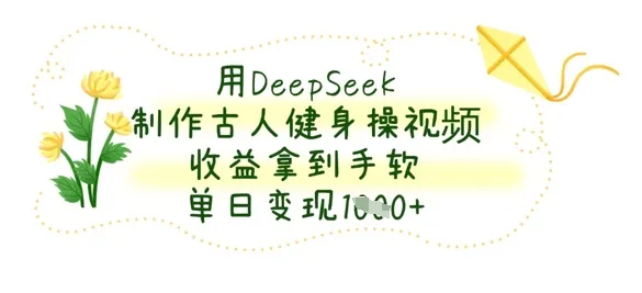 用DeepSeek制作古人健身操视频,收益丰厚,单日变现数张
