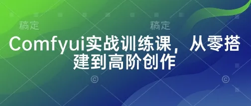 Comfyui 实战训练课，从零基础搭建至高阶创作