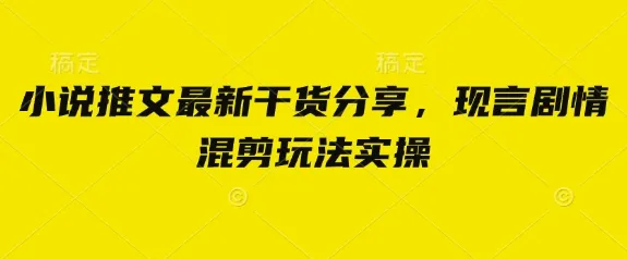 小说推文最新干货分享，现言剧情混剪实操玩法