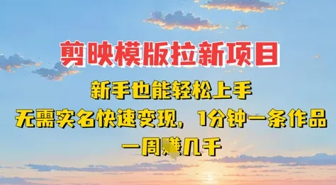 剪映模板拉新项目：新手易上手，免实名，快速变现，一分钟一条作品，一周赚几K