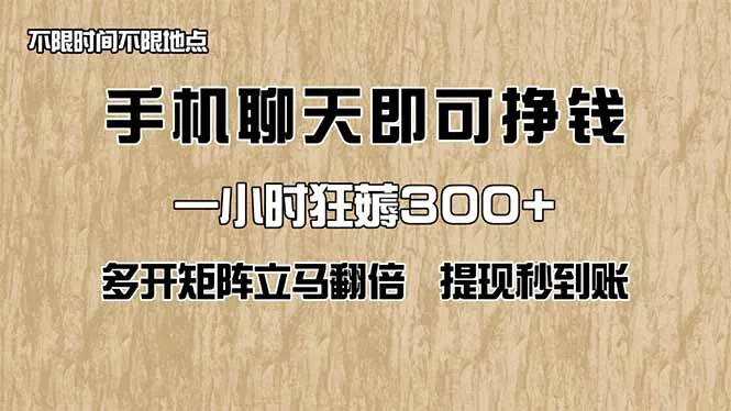 手机聊天轻松赚钱，一小时狂赚300+！多开矩阵收益翻倍，提现秒到账！