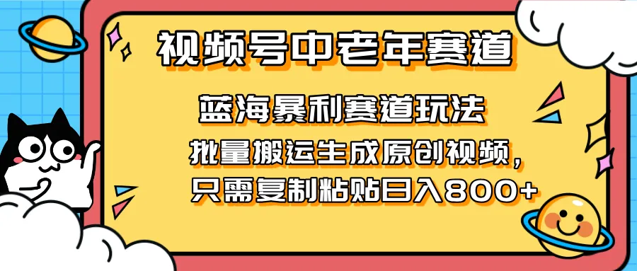 2025视频号中老年短视频蓝海暴利风口！复制粘贴搬运视频，单日收益800+