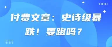 付费文章：史诗级暴跌！该不该跑？