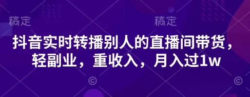 抖音实时转播他人直播间带货，轻副业重收入，月入超1w