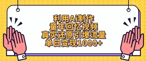 借助AI制作童年回忆视频，真实还原引流量，单日变现数张