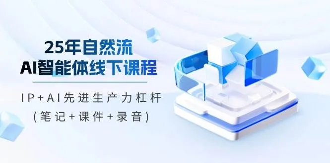 25年自然流AI智能体线下课程，IP+AI先进生产力杠杆（笔记+课件+录音）