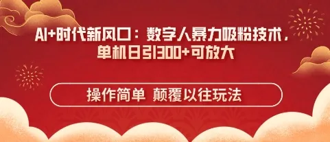 AI+时代新风口：数字人高效吸粉秘籍，单机日引3张+可放大