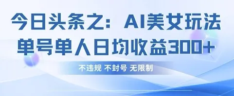 今日头条AI美女玩法:单号单人日入3张+,合规不封无限制