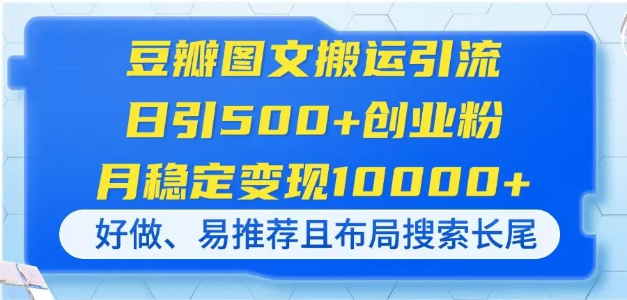 豆瓣图文搬运引流，日吸500+创业粉，月稳赚10000+，好做、易推且…