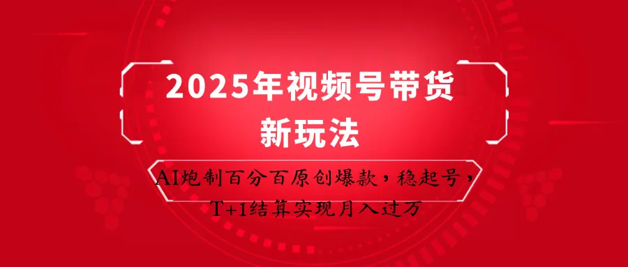 2025年视频号带货新策略:AI打造百分百原创爆款,稳定起号,T+1结算助力月入过万