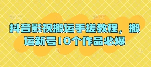 抖音影视搬运实操教程，新号10个作品必爆