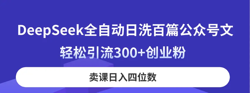 DeepSeek全自动日洗百篇公众号文，轻松引流300+创业粉，卖课日入四位数！