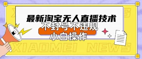 2025年淘宝无人直播带货10.0：全新技术，合规不封号，小白轻松上手，日入数张