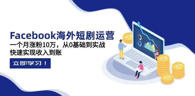 Facebook海外短剧运营：一月涨粉十万，从零基础到实战，迅速实现收入到账