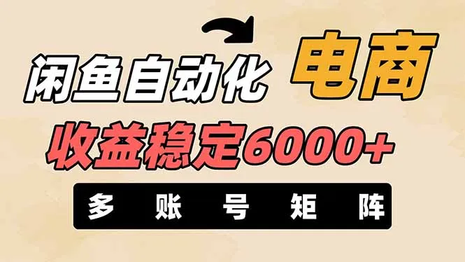 闲鱼自动电商，月入稳超6000，零风险持久盈利【多账号矩阵布局支持】