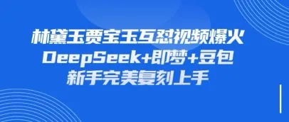 持续火爆的林黛玉贾宝玉互怼视频,比爽文还精彩,借助DeepSeek+即梦+豆包便能完美复刻
