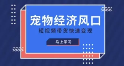 《宠物赛道速变现精品课，乘宠物经济风口，借短视频带货速变现》